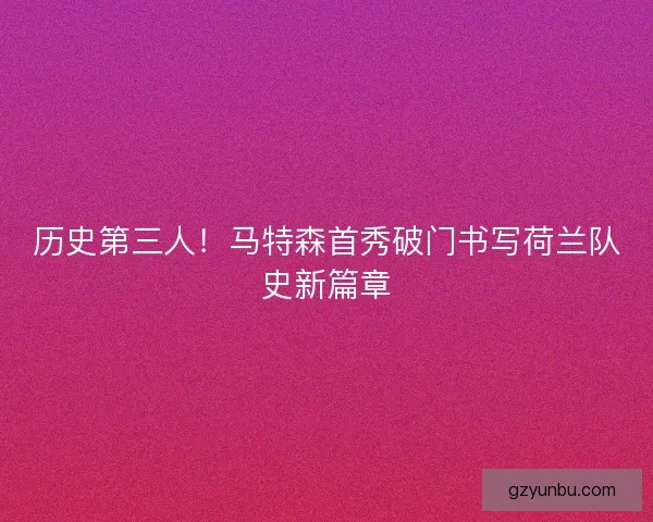 历史第三人！马特森首秀破门书写荷兰队史新篇章