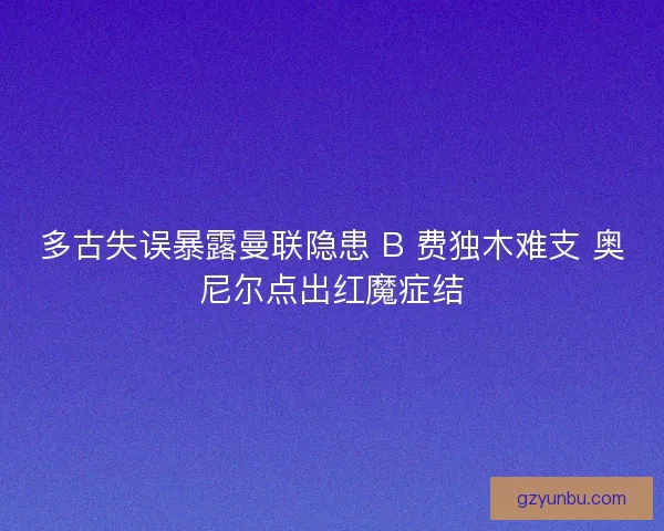 多古失误暴露曼联隐患 B 费独木难支 奥尼尔点出红魔症结