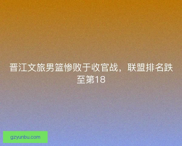 晋江文旅男篮惨败于收官战，联盟排名跌至第18