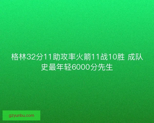 格林32分11助攻率火箭11战10胜 成队史最年轻6000分先生