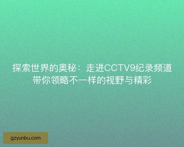 探索世界的奥秘：走进CCTV9纪录频道带你领略不一样的视野与精彩