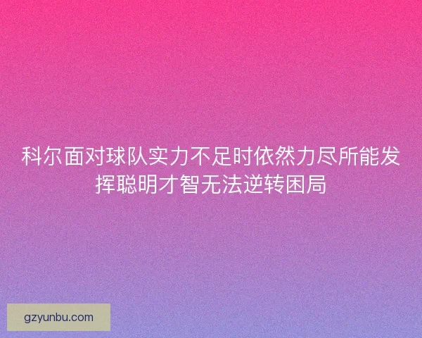 科尔面对球队实力不足时依然力尽所能发挥聪明才智无法逆转困局