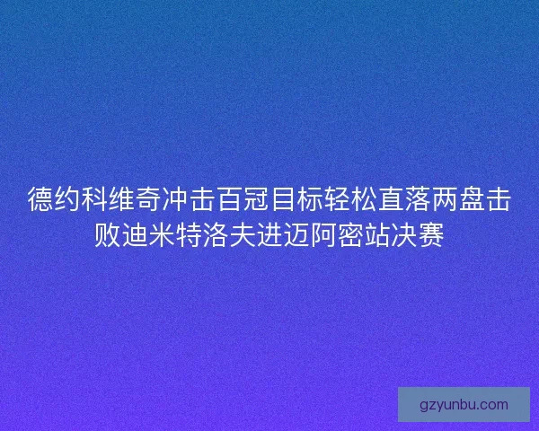 德约科维奇冲击百冠目标轻松直落两盘击败迪米特洛夫进迈阿密站决赛 德约科维奇冲击百冠目标轻松直落两盘击败迪米特洛夫进迈阿密站决赛