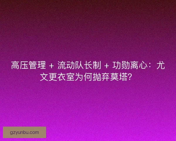 高压管理 + 流动队长制 + 功勋离心：尤文更衣室为何抛弃莫塔？