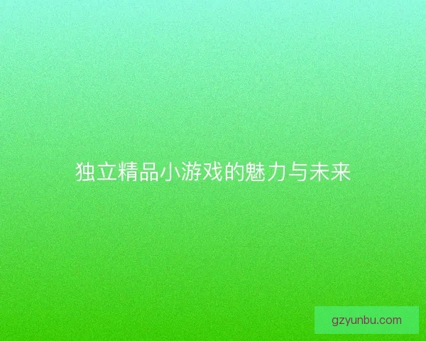 独立精品小游戏的魅力与未来
