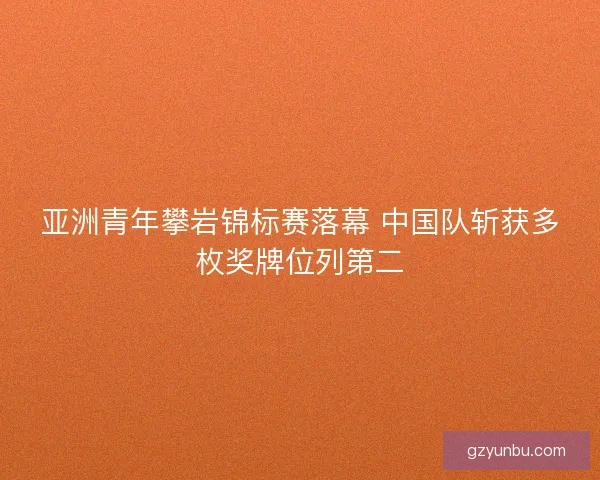 亚洲青年攀岩锦标赛落幕 中国队斩获多枚奖牌位列第二