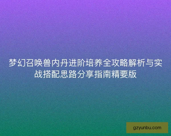梦幻召唤兽内丹进阶培养全攻略解析与实战搭配思路分享指南精要版