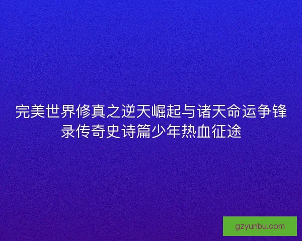 完美世界修真之逆天崛起与诸天命运争锋录传奇史诗篇少年热血征途