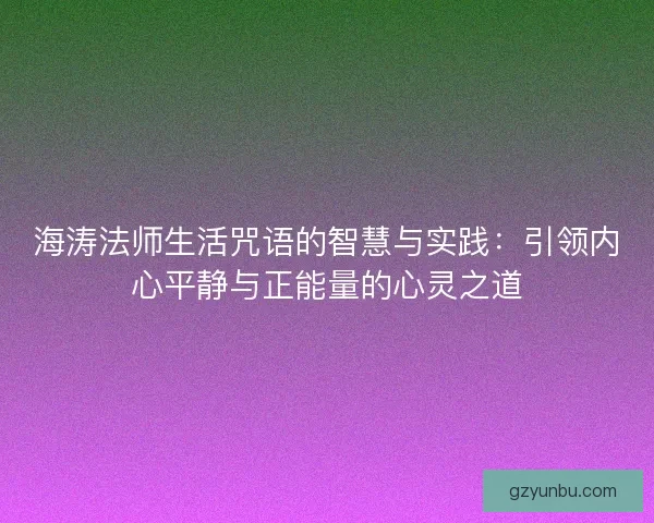 海涛法师生活咒语的智慧与实践:引领内心平静与正能量的心灵之道 海涛法师生活咒语的智慧与实践:引领内心平静与正能量的心灵之道