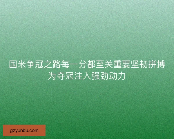 国米争冠之路每一分都至关重要坚韧拼搏为夺冠注入强劲动力 国米争冠之路每一分都至关重要坚韧拼搏为夺冠注入强劲动力