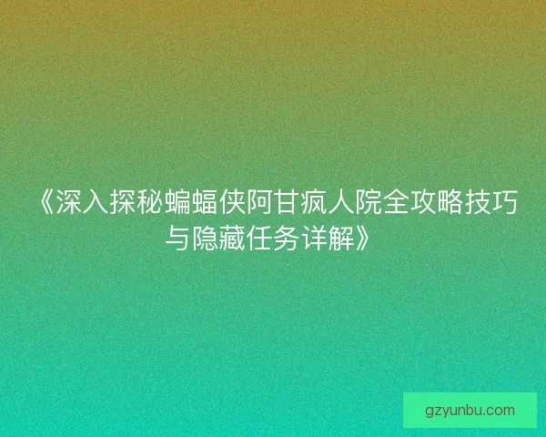 《深入探秘蝙蝠侠阿甘疯人院全攻略技巧与隐藏任务详解》 《深入探秘蝙蝠侠阿甘疯人院全攻略技巧与隐藏任务详解》